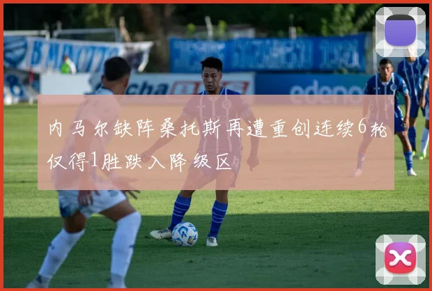 内马尔缺阵桑托斯再遭重创连续6轮仅得1胜跌入降级区